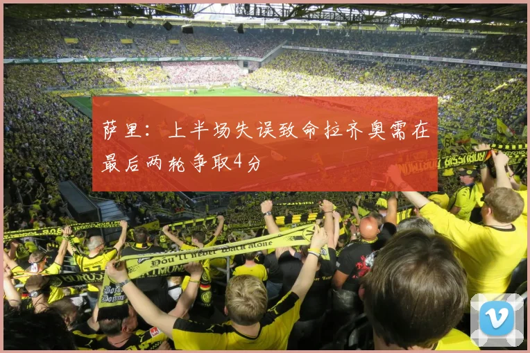 萨里：上半场失误致命拉齐奥需在最后两轮争取4分