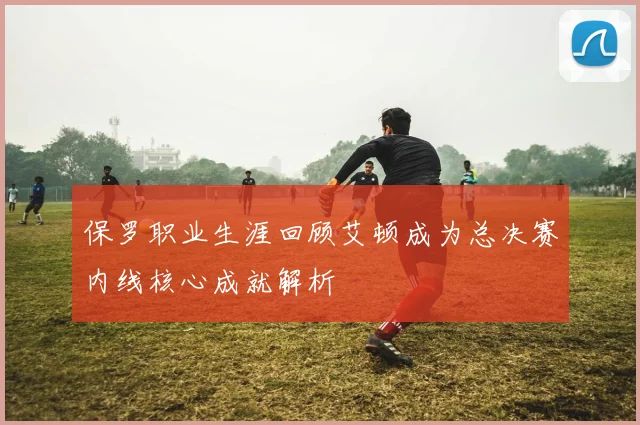 保罗职业生涯回顾艾顿成为总决赛内线核心成就解析