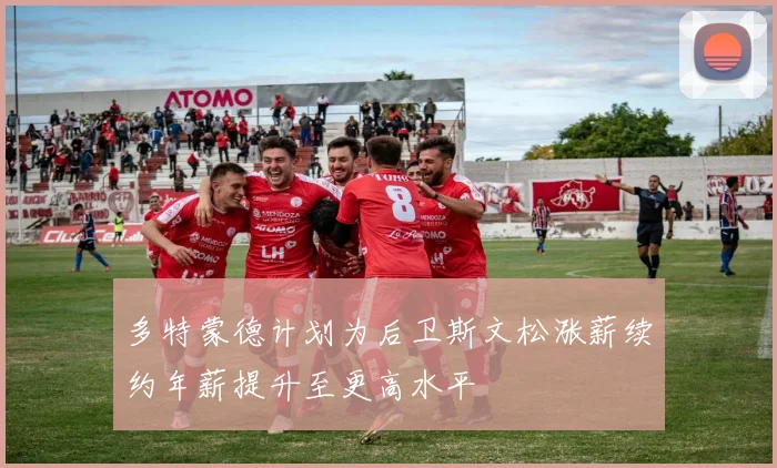 多特蒙德计划为后卫斯文松涨薪续约年薪提升至更高水平