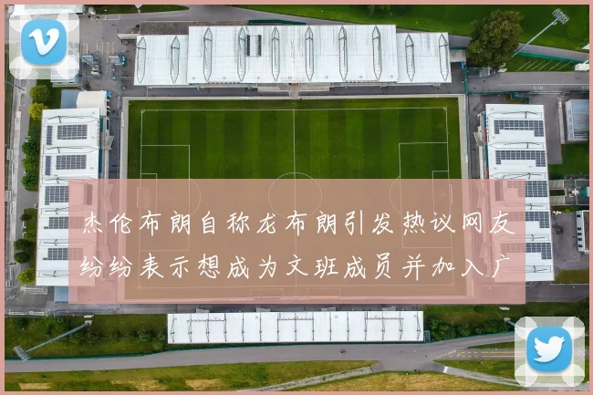 杰伦布朗自称龙布朗引发热议网友纷纷表示想成为文班成员并加入广东宏远