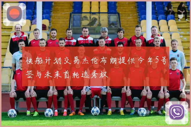 快船计划交易杰伦布朗提供今年5号签与未来首轮选秀权