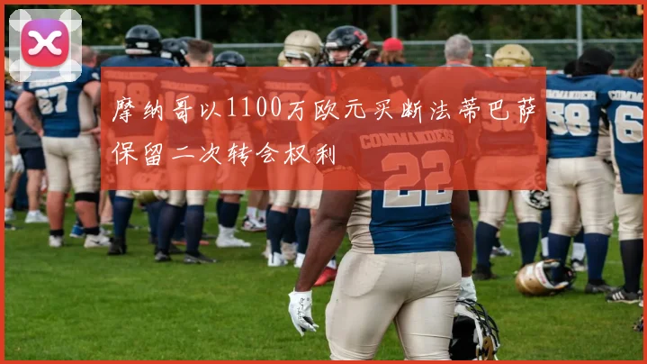 摩纳哥以1100万欧元买断法蒂巴萨保留二次转会权利