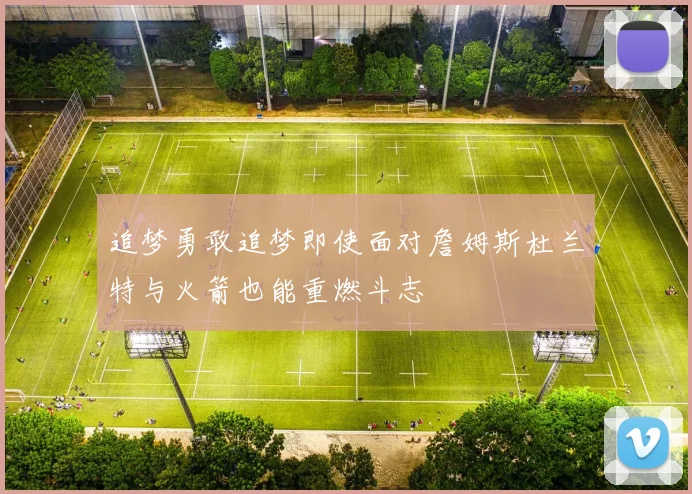 追梦勇敢追梦即使面对詹姆斯杜兰特与火箭也能重燃斗志