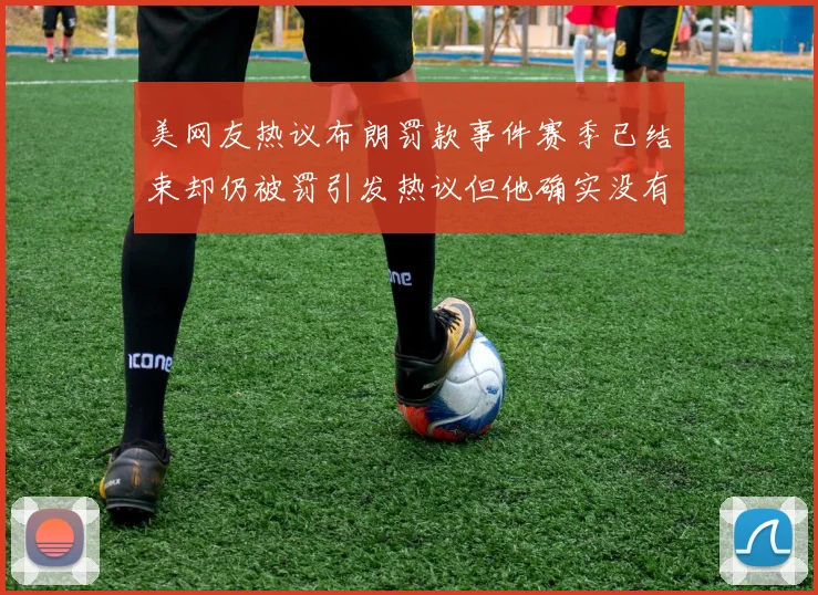 美网友热议布朗罚款事件赛季已结束却仍被罚引发热议但他确实没有说谎