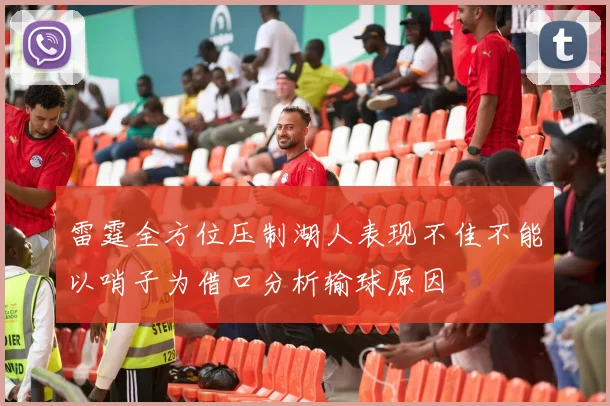 雷霆全方位压制湖人表现不佳不能以哨子为借口分析输球原因