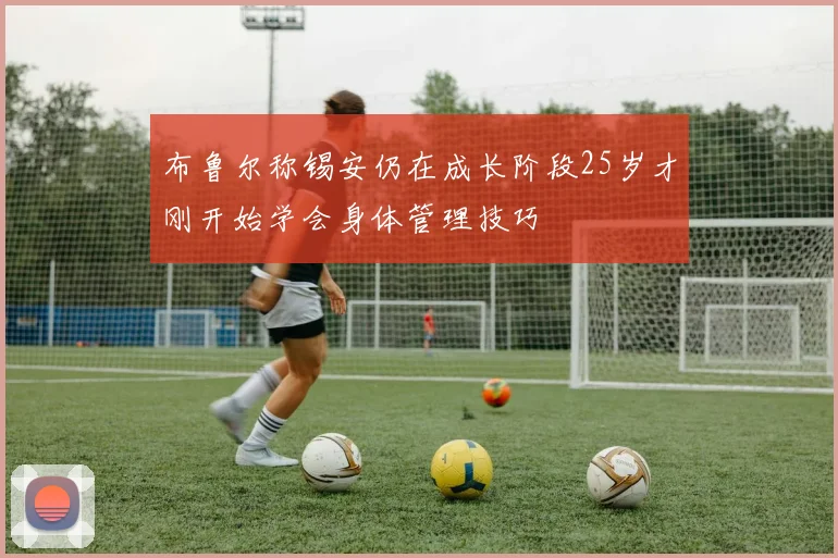 布鲁尔称锡安仍在成长阶段25岁才刚开始学会身体管理技巧